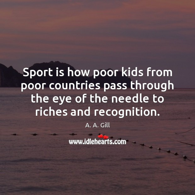 Sport is how poor kids from poor countries pass through the eye A. A. Gill Picture Quote