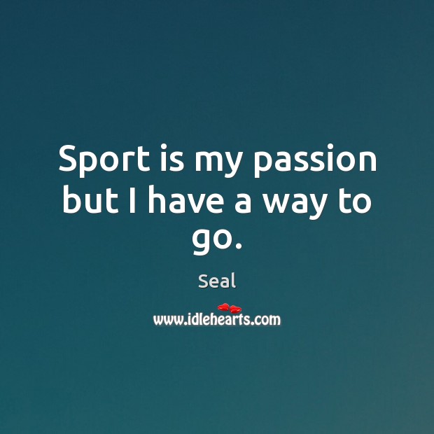 Sport is my passion but I have a way to go. Seal Picture Quote