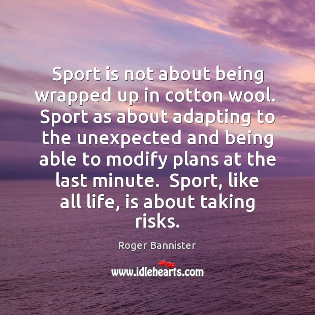 Sport is not about being wrapped up in cotton wool.  Sport as Roger Bannister Picture Quote