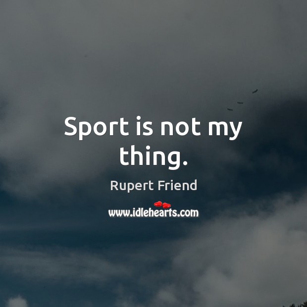 Sport is not my thing. Image