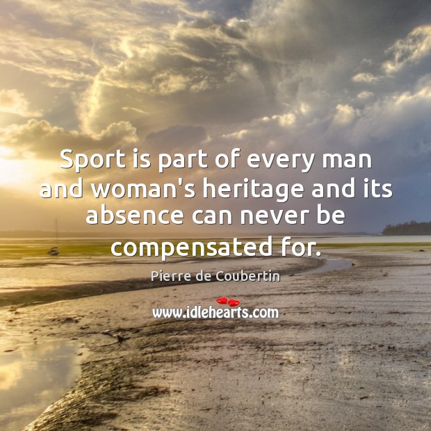 Sport is part of every man and woman’s heritage and its absence Pierre de Coubertin Picture Quote
