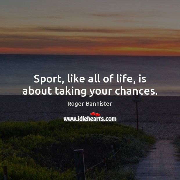 Sport, like all of life, is about taking your chances. Roger Bannister Picture Quote
