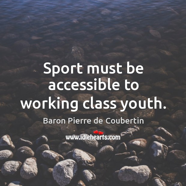 Sport must be accessible to working class youth. Baron Pierre de Coubertin Picture Quote