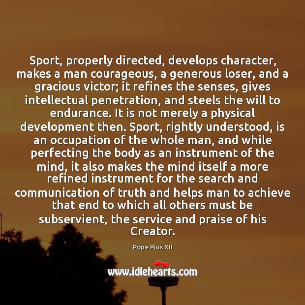 Sport, properly directed, develops character, makes a man courageous, a generous loser, Praise Quotes Image