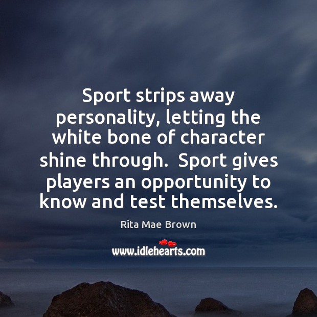 Sport strips away personality, letting the white bone of character shine through. Rita Mae Brown Picture Quote