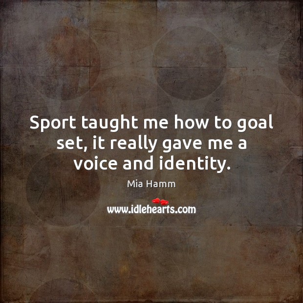 Sport taught me how to goal set, it really gave me a voice and identity. Mia Hamm Picture Quote