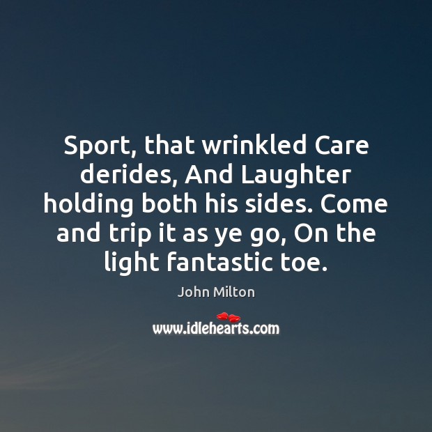Sport, that wrinkled Care derides, And Laughter holding both his sides. Come John Milton Picture Quote