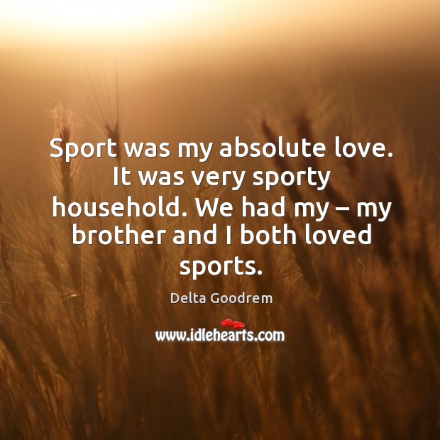 Sport was my absolute love. It was very sporty household. We had my – my brother and I both loved sports. Image