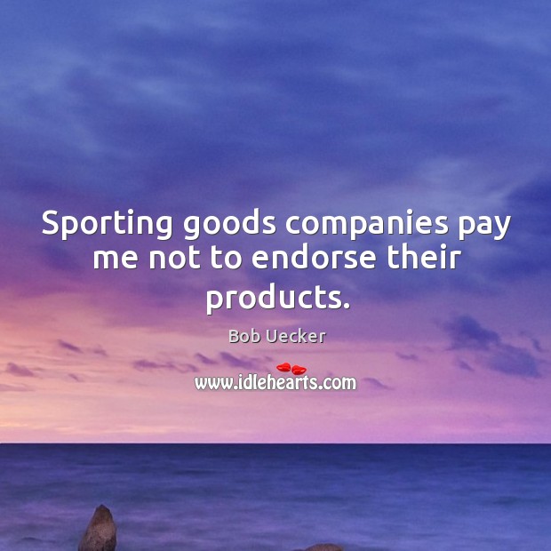 Sporting goods companies pay me not to endorse their products. Bob Uecker Picture Quote