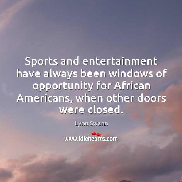 Sports and entertainment have always been windows of opportunity for african americans, when other doors were closed. Lynn Swann Picture Quote