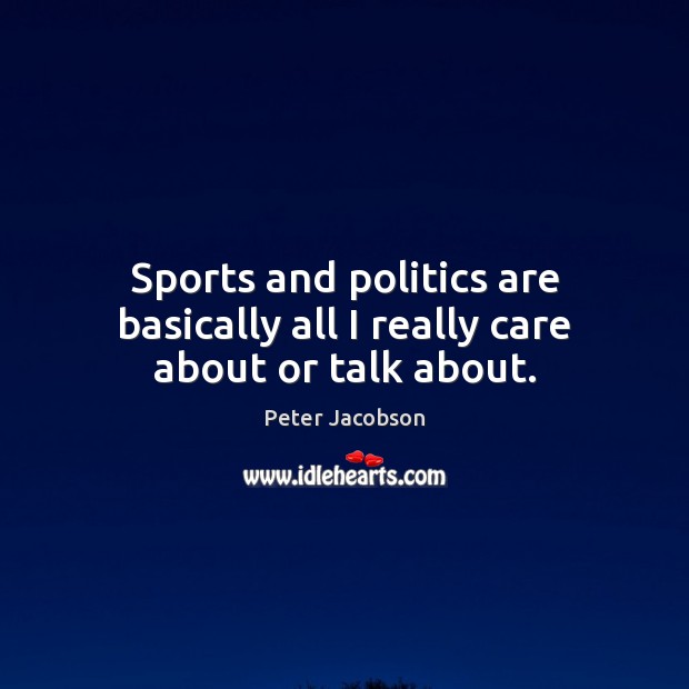 Sports and politics are basically all I really care about or talk about. Peter Jacobson Picture Quote