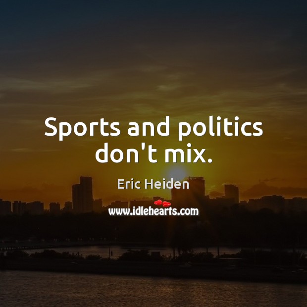 Sports and politics don’t mix. Eric Heiden Picture Quote