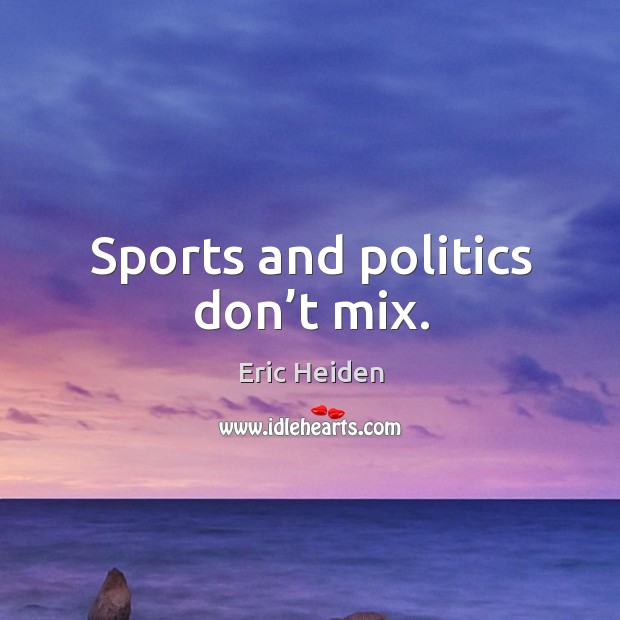 Sports and politics don’t mix. Eric Heiden Picture Quote