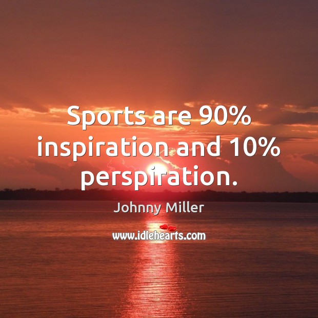 Sports are 90% inspiration and 10% perspiration. Johnny Miller Picture Quote