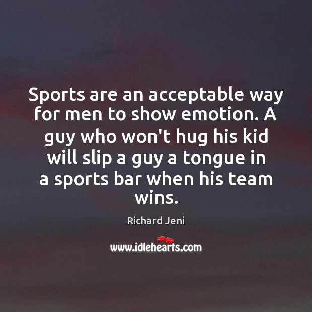 Sports are an acceptable way for men to show emotion. A guy Richard Jeni Picture Quote