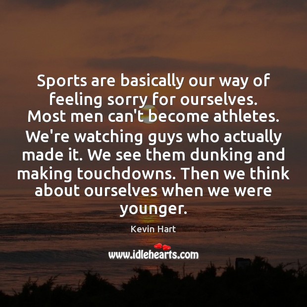 Sports are basically our way of feeling sorry for ourselves. Most men Image