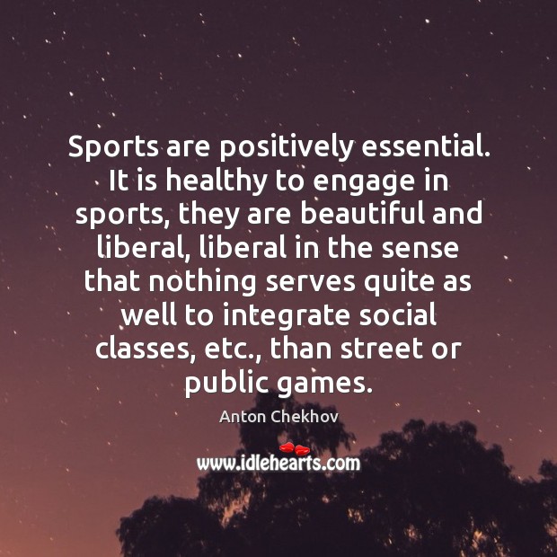 Sports are positively essential. It is healthy to engage in sports, they Anton Chekhov Picture Quote