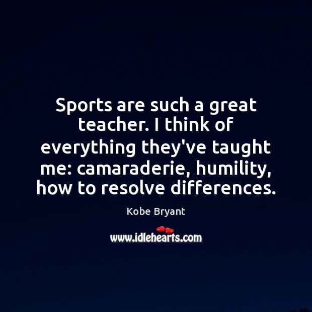 Sports are such a great teacher. I think of everything they’ve taught Kobe Bryant Picture Quote