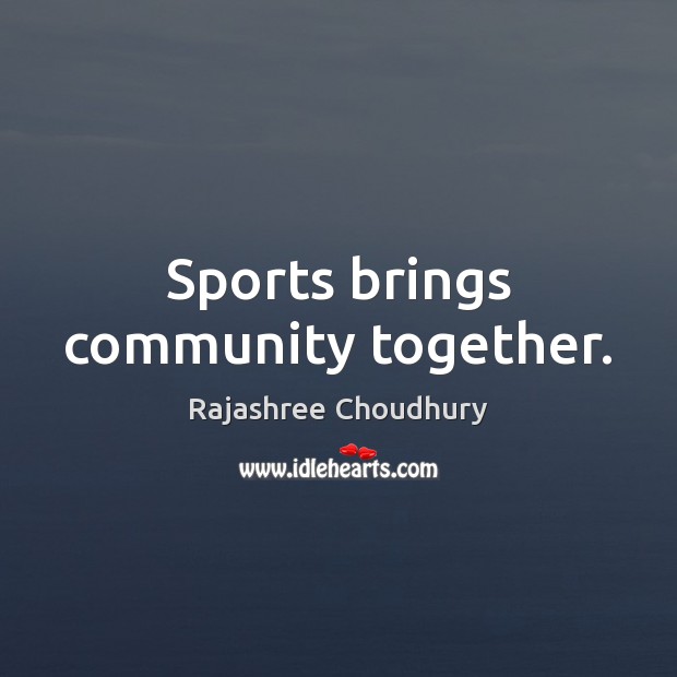 Sports brings community together. Rajashree Choudhury Picture Quote