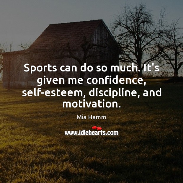 Sports can do so much. It’s given me confidence, self-esteem, discipline, and motivation. Mia Hamm Picture Quote
