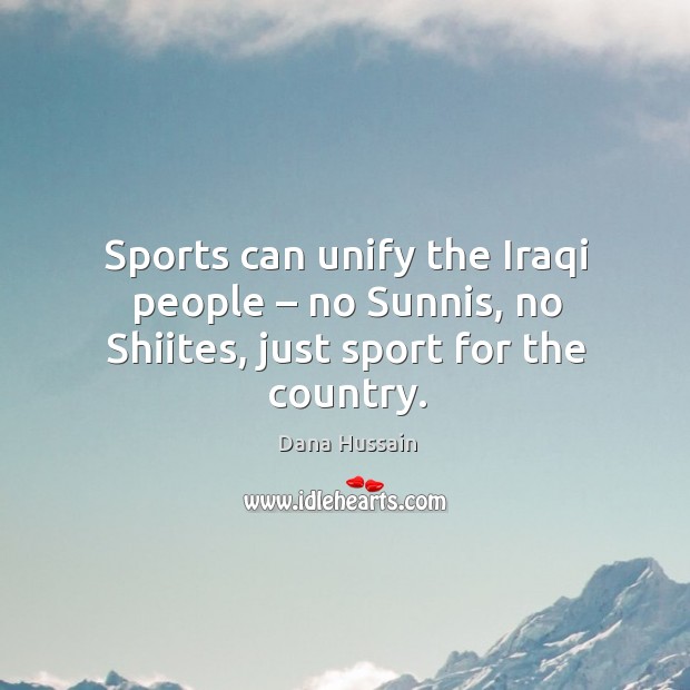 Sports can unify the iraqi people – no sunnis, no shiites, just sport for the country. Dana Hussain Picture Quote