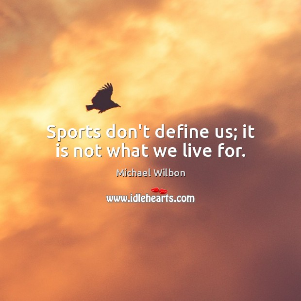 Sports don’t define us; it is not what we live for. Image