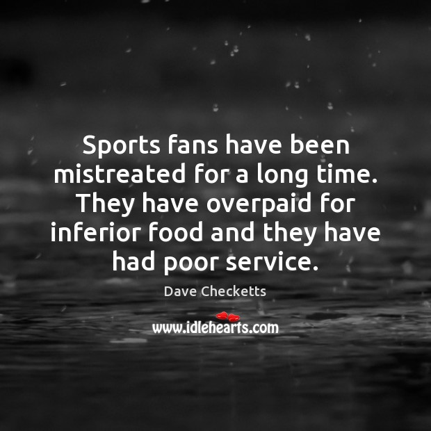 Sports fans have been mistreated for a long time. They have overpaid Dave Checketts Picture Quote