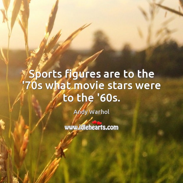 Sports figures are to the ’70s what movie stars were to the ’60s. Andy Warhol Picture Quote