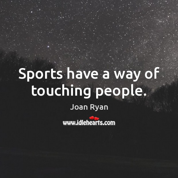 Sports have a way of touching people. Joan Ryan Picture Quote