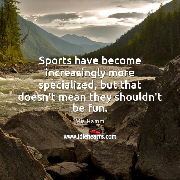 Sports have become increasingly more specialized, but that doesn’t mean they shouldn’t Mia Hamm Picture Quote
