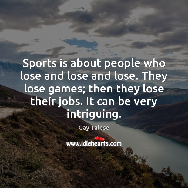Sports is about people who lose and lose and lose. They lose Gay Talese Picture Quote