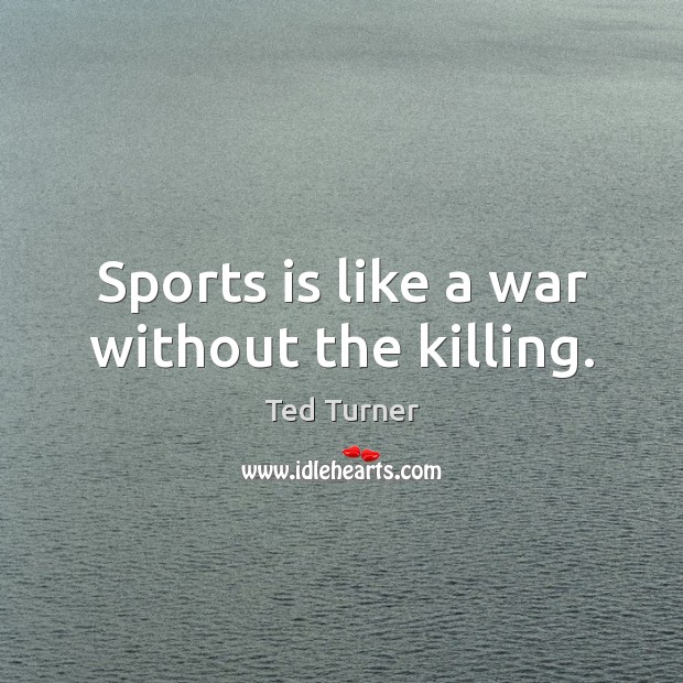 Sports is like a war without the killing. Image
