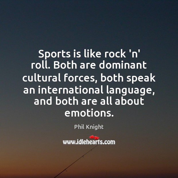 Sports is like rock ‘n’ roll. Both are dominant cultural forces, both Phil Knight Picture Quote