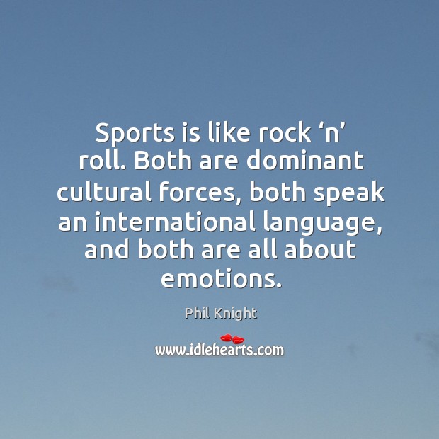 Sports is like rock ‘n’ roll. Both are dominant cultural forces, both speak an international Image