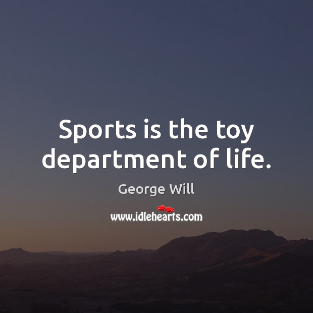 Sports is the toy department of life. George Will Picture Quote