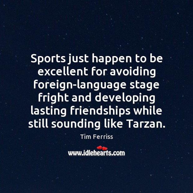 Sports just happen to be excellent for avoiding foreign-language stage fright and Tim Ferriss Picture Quote