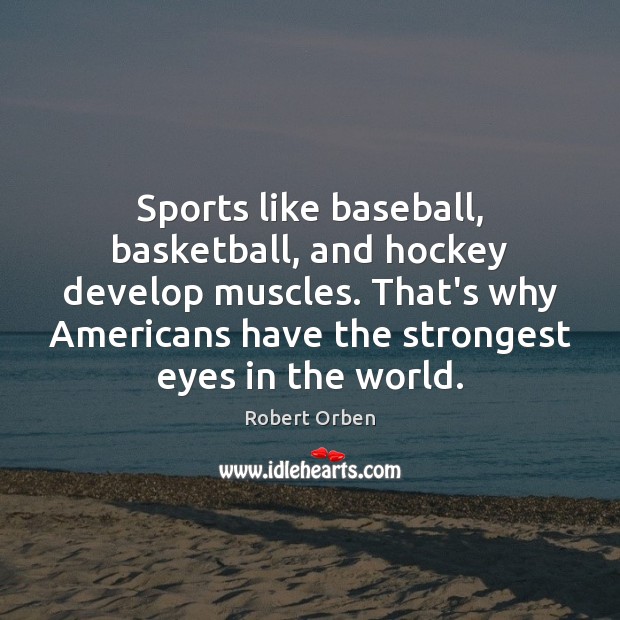 Sports like baseball, basketball, and hockey develop muscles. That’s why Americans have Image