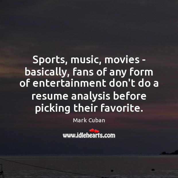 Sports, music, movies – basically, fans of any form of entertainment don’t Mark Cuban Picture Quote