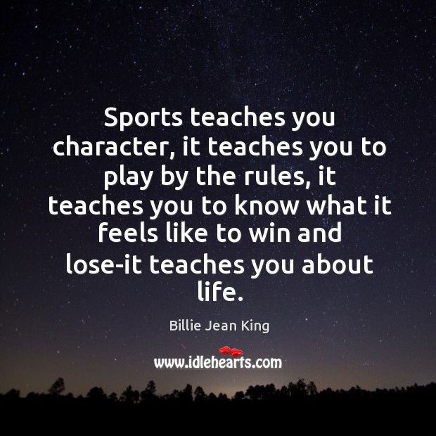 Sports teaches you character, it teaches you to play by the rules Billie Jean King Picture Quote