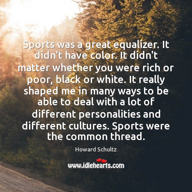 Sports was a great equalizer. It didn’t have color. It didn’t matter Howard Schultz Picture Quote
