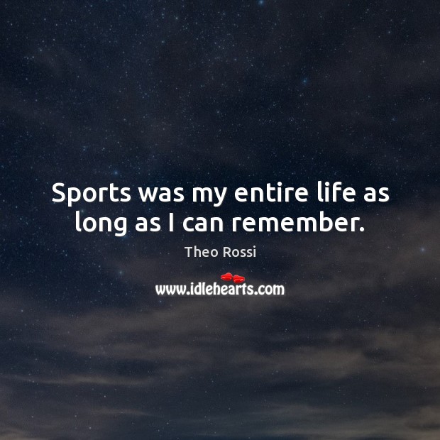 Sports was my entire life as long as I can remember. Theo Rossi Picture Quote