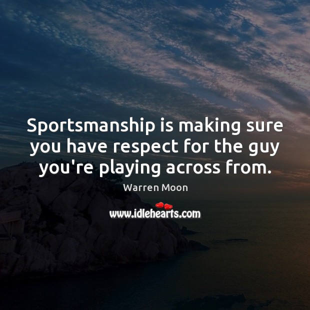 Sportsmanship is making sure you have respect for the guy you’re playing across from. Warren Moon Picture Quote