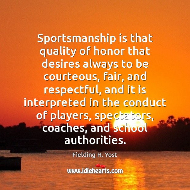Sportsmanship is that quality of honor that desires always to be courteous, Fielding H. Yost Picture Quote