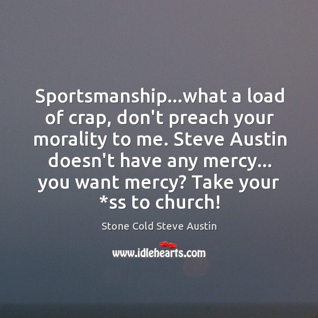 Sportsmanship…what a load of crap, don’t preach your morality to me. Stone Cold Steve Austin Picture Quote