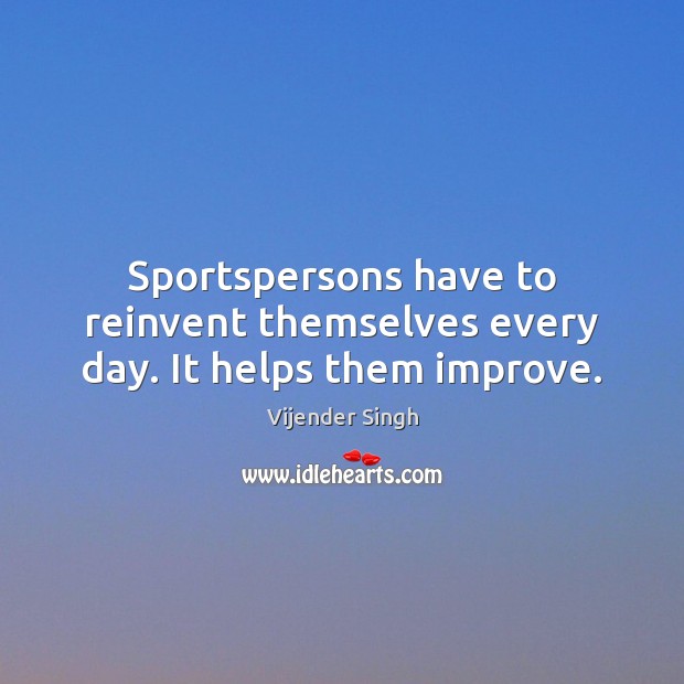 Sportspersons have to reinvent themselves every day. It helps them improve. Vijender Singh Picture Quote