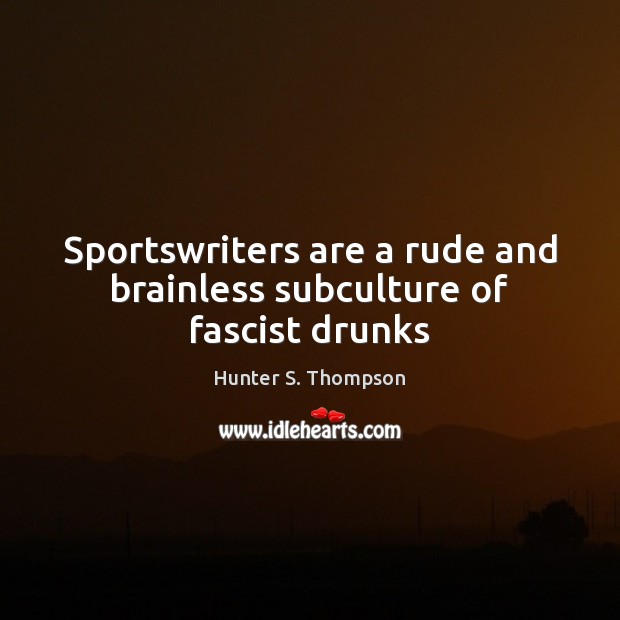 Sportswriters are a rude and brainless subculture of fascist drunks Hunter S. Thompson Picture Quote