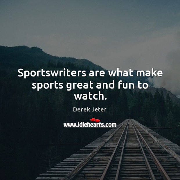Sportswriters are what make sports great and fun to watch. Derek Jeter Picture Quote