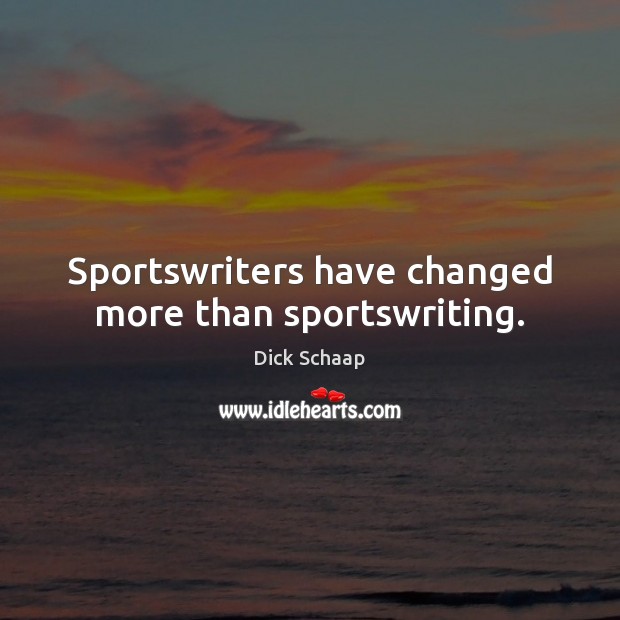 Sportswriters have changed more than sportswriting. Dick Schaap Picture Quote