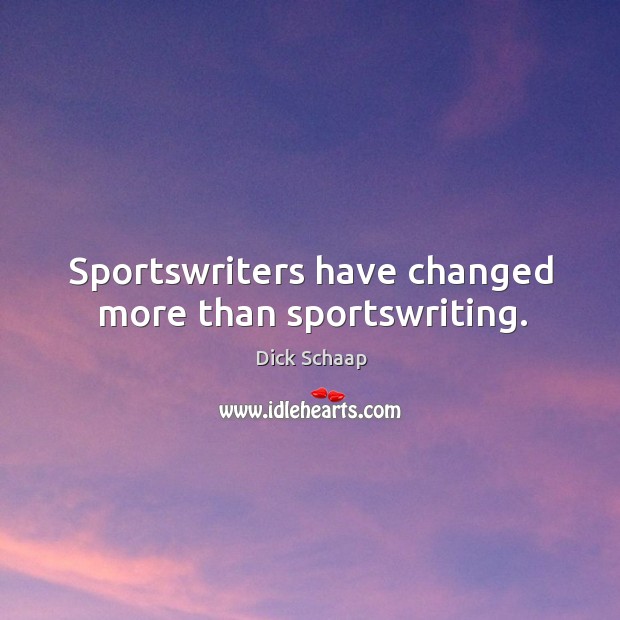 Sportswriters have changed more than sportswriting. Dick Schaap Picture Quote