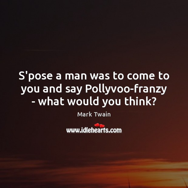 S’pose a man was to come to you and say Pollyvoo-franzy – what would you think? Image